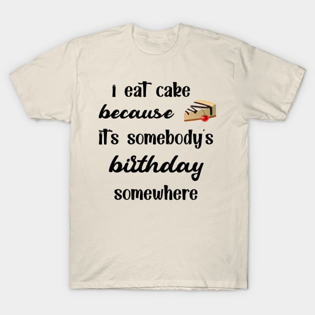 I eat cake because it's somebody's birthday somewhere funny cool T-Shirt by TrendyStitch